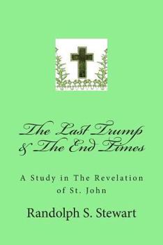 The Last Trump & the End Times: A Study in the Revelation of St. John
