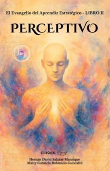 El Evangelio Del Aprendiz Estratégico. Libro II. PERCEPTIVO: Actualiza tu traductor interno y vive en presencia