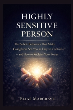 Highly sensitive person: The Subtle Behaviors That Make Gaslighters See You as Easy to Control — and How to Reclaim Your Power