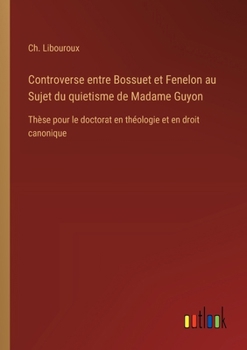 Paperback Controverse entre Bossuet et Fenelon au Sujet du quietisme de Madame Guyon: Thèse pour le doctorat en théologie et en droit canonique [French] Book