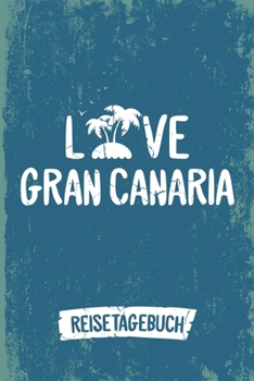 Love Gran Canaria Reisetagebuch: Tagebuch ca DIN A5 wei� liniert �ber 100 Seiten I Insel Gran Canaria I Kanaren I Urlaubstagebuch
