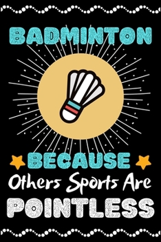 Badminton Because Others Sports Are Pointless: A Super Cute Badminton notebook journal or dairy | Badminton lovers gift for girls/boys | Badminton ... 9").Christmas/Thanksgiving/Birthday Gifts.