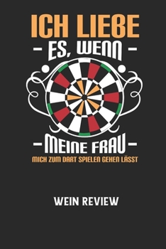 Paperback ICH LIEBE ES, WENN MEINE FRAU MICH ZUM DART SPIELEN GEHEN L?SST - Wein Review: Bewerte deine Lieblingsflasche und vergesse niemehr den Namen oder den [German] Book