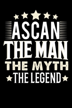 Notizbuch: Ascan The Man The Myth The Legend (120 Blankoseiten als u.a. Tagebuch, Reisetagebuch für Vater, Ehemann, Freund, Kumpe, Bruder, Onkel und mehr) (German Edition)