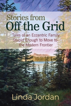 Paperback Stories from Off the Grid: Tales of an Eccentric Family Stupid Enough to Move to the Modern Frontier Book