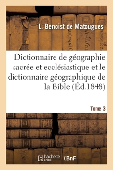 Paperback Dictionnaire de Géographie Sacrée Et Ecclésiastique Et Le Dictionnaire Géographique de la Bible: Tableau Alphabétique Des Lieux de Terre Sainte. Table [French] Book