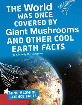 The World Was Once Covered by Giant Mushrooms and Other Cool Earth Facts - Book  of the Mind-Blowing Science Facts