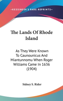 Hardcover The Lands Of Rhode Island: As They Were Known To Caunounicus And Miantunnomu When Roger Williams Came In 1636 (1904) Book