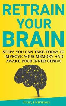 Paperback Retrain Your Brain: Steps You Can Take Today to Improve Your Memory and Awake Your Inner Genius Book