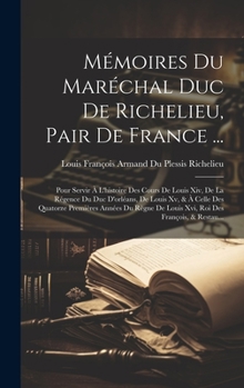 Hardcover Mémoires Du Maréchal Duc De Richelieu, Pair De France ...: Pour Servir À L'histoire Des Cours De Louis Xiv, De La Régence Du Duc D'orléans, De Louis X [French] Book