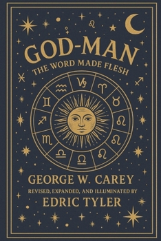 God-Man. The Word Made Flesh, George W. Carey: Revised, Expanded, and Illuminated by Edric Tyler