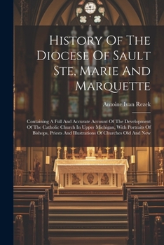 Paperback History Of The Diocese Of Sault Ste, Marie And Marquette: Containing A Full And Accurate Account Of The Development Of The Catholic Church In Upper Mi Book