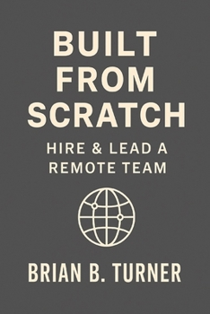 Built from Scratch: Hire & Lead a Remote Team: Build Structure, Trust, and Freedom Without Losing Control (The Built From Scratch Series)