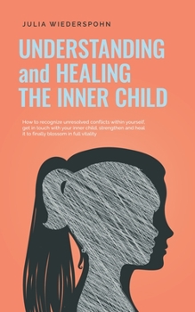 Paperback Understanding and Healing the Inner Child: How to recognize unresolved conflicts within yourself, get in touch with your inner child, strengthen and h Book