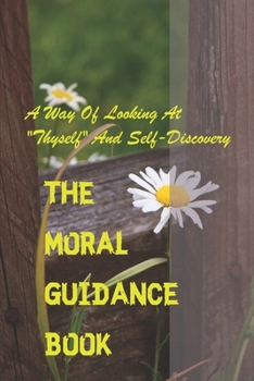 Paperback The Moral Guidance Book: A Way Of Looking At Thyself And Self-Discovery: A Better Ten Commandments Book