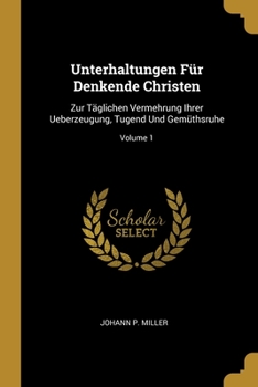 Paperback Unterhaltungen Für Denkende Christen: Zur Täglichen Vermehrung Ihrer Ueberzeugung, Tugend Und Gemüthsruhe; Volume 1 Book