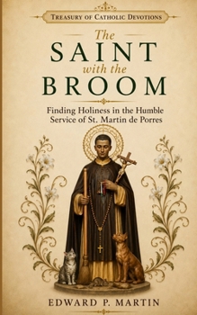 The Saint with the Broom: Finding Holiness in the Humble Service of St. Martin de Porres (Treasury of Catholic Devotions)