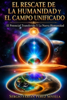 El Rescate de la Humanidad Y El Campo Unificado: El Potencial Transferido Y La Nueva Humanidad