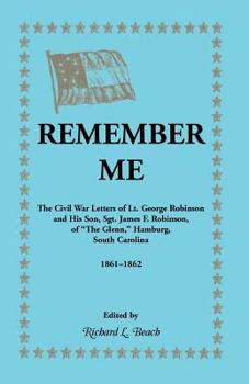 Paperback Remember Me. the Civil War Letters of Lt. George Robinson and His Son, Sgt. James F. Robinson of the Glenn, Hamburg, South Carolina 1861-1862 Book