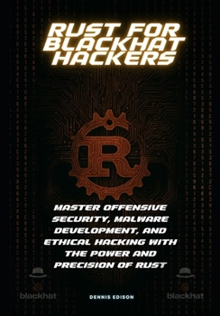 Paperback Rust for Blackhat Hackers: Master Offensive Security, Malware Development, and Ethical Hacking with the Power and Precision of Rust Book