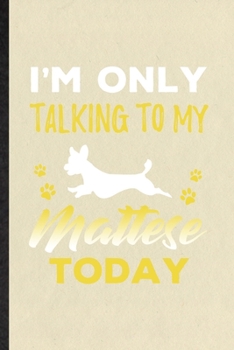 I'm Only Talking to My Mattese Today: Funny Blank Lined Notebook/ Journal For Mattese Lover, Dog Mom Owner Vet, Inspirational Saying Unique Special Birthday Gift Idea Personal 6x9 110 Pages