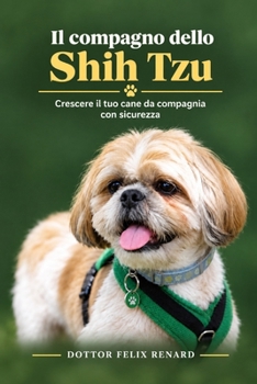 Il compagno dello Shih Tzu: crescere il tuo cane da compagnia con sicurezza (Italian Edition)