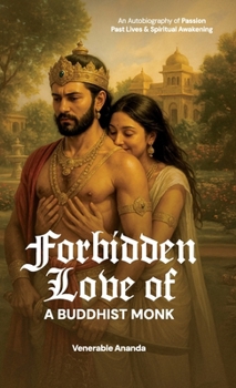 Forbidden Love of a Buddhist Monk: An Autobiography of Passion, Past Lives, and Spiritual Awakening