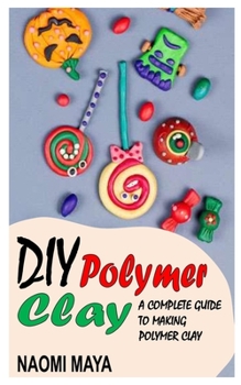 Paperback DIY Polymer Clay: A Complete Guide to Making Polymer Clay Book