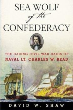 Hardcover Sea Wolf of the Confederacy: The Daring Civil War Raids of Naval Lt. Charles W. Read Book