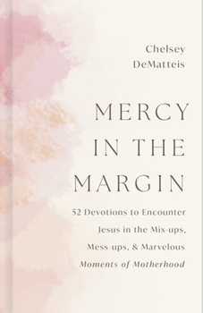 Mercy in the Margin: 52 Devotions to Encounter Jesus in the Mix-Ups, Mess-ups, and Marvelous Moments of Motherhood