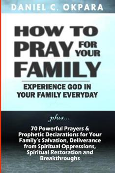 Paperback How to Pray for Your Family: + 70 Powerful Prayers to Bring Salvation, Deliverance, Healing, Total Restoration & Breakthroughs to Your Family Book