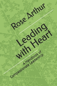 Leading with Heart: A Handbook of Compassionate Leadership