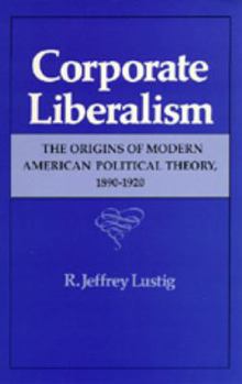 Paperback Corporate Liberalism: The Origins of Modern American Political Theory, 1890-1920 Book