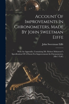Paperback Account Of Improvements In Chronometers, Made By John Sweetman Eiffe: With An Appendix, Containing Mr. Robert Molyneux"s Specification Of A Patent For Book