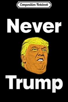 Composition Notebook: Never Trump - 2020 Election Donald J Trumpers #NeverTrump  Journal/Notebook Blank Lined Ruled 6x9 100 Pages