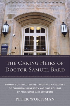 Hardcover The Caring Heirs of Doctor Samuel Bard: Profiles of Selected Distinguished Graduates of Columbia University Vagelos College of Physicians and Surgeons Book