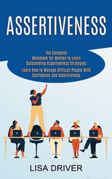 Paperback Assertiveness: The Complete Workbook for Women to Learn Outstanding Assertiveness Strategies (Learn How to Manage Difficult People With Confidence and Book