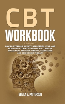 Hardcover CBT Workbook: How to Overcome Anxiety, Depression, Fear, and Worry with Cognitive Behavioral Therapy (CBT), Dialectical Behavior The Book
