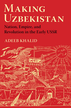 Paperback Making Uzbekistan: Nation, Empire, and Revolution in the Early USSR Book