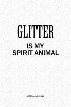 Glitter Is My Spirit Animal: A 6x9 Inch Notebook Journal Diary With A Bold Text Font Slogan On A Matte Cover and 120 Blank Lined Pages Makes A Great Alternative To A Card