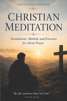 Christian Meditation: Foundations, Method, and Exercises for Silent Prayer