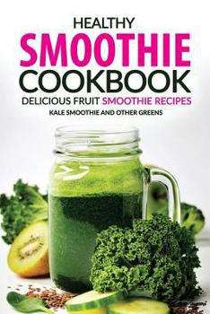 Paperback Healthy Smoothie Cookbook - Delicious Fruit Smoothie Recipes: Kale Smoothie and Other Greens Book