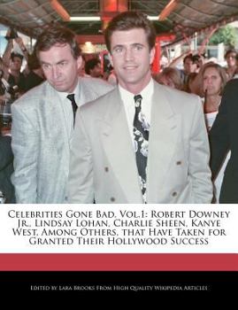Celebrities Gone Bad, Vol. 1 : Robert Downey Jr. , Lindsay Lohan, Charlie Sheen, Kanye West, among Others, That Have Taken for Granted Their Hollywood Su