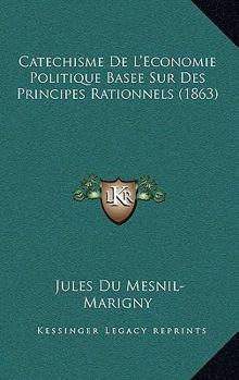 Catechisme De L'Economie Politique Basee Sur Des Principes Rationnels (1863)