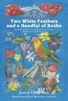 Paperback Two White Feathers and a Handful of Rocks: A woman's journey through the feminine ch'amas of South and Central America Book