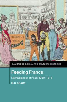 Feeding France: New Sciences of Food, 1760-1815 - Book #21 of the Cambridge Social and Cultural Histories