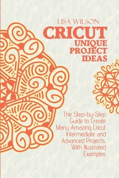 Paperback Crucut Unique Projecs Ideas: The Step-by-Step Guide to Create Many Amazing Cricut Intermediate and Advanced Projects. With Illustrated examples. Book