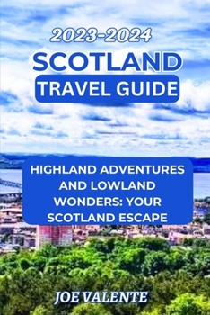 Scotland Travel Guide 2023/2024: Highland Adventures and Lowland Wonders: Your Scotland Escape