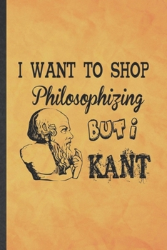 I Want to Shop Philosophizing but I Kant: Funny Blank Lined Philosophy Notebook/ Journal, Graduation Appreciation Gratitude Thank You Souvenir Gag Gift, Modern Cute Graphic 110 Pages