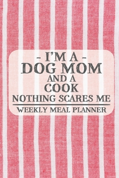 I'm a Dog Mom and a Cook Nothing Scares Me Weekly Meal Planner: Blank Weekly Meal Planner to Write in for Women, Bartenders, Drink and Alcohol Log, ... ... for Women, Wife, Mom, Aunt (6x9 120 pages